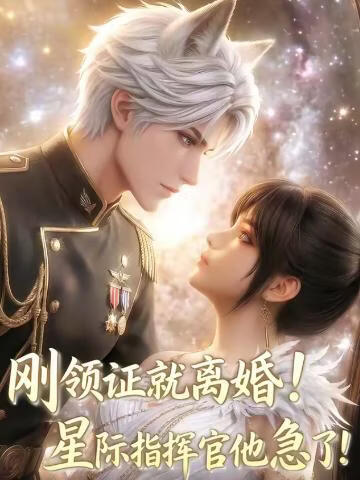 刚领证就离婚！星际指挥官他急了！}